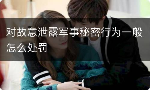 对故意泄露军事秘密行为一般怎么处罚