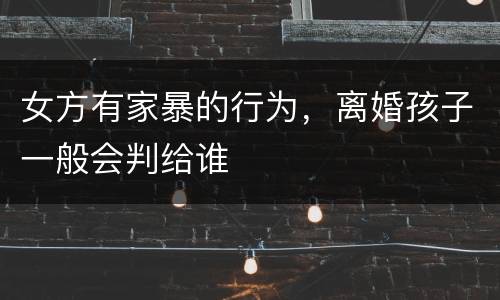 女方有家暴的行为，离婚孩子一般会判给谁