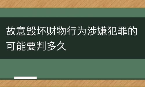 故意毁坏财物行为涉嫌犯罪的可能要判多久