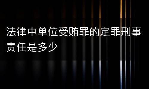 法律中单位受贿罪的定罪刑事责任是多少
