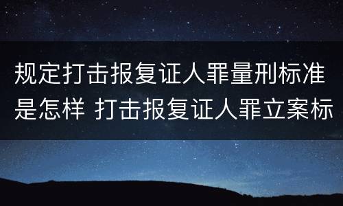 规定打击报复证人罪量刑标准是怎样 打击报复证人罪立案标准