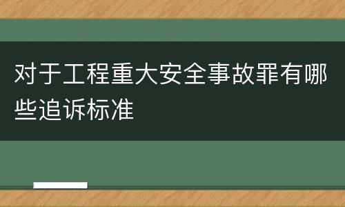 对于工程重大安全事故罪有哪些追诉标准