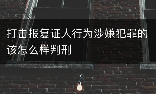 打击报复证人行为涉嫌犯罪的该怎么样判刑