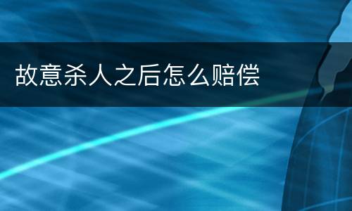 故意杀人之后怎么赔偿
