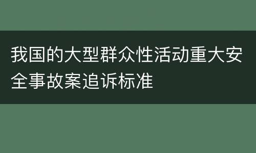 我国的大型群众性活动重大安全事故案追诉标准