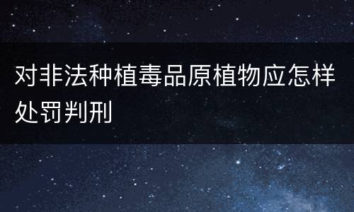 对非法种植毒品原植物应怎样处罚判刑