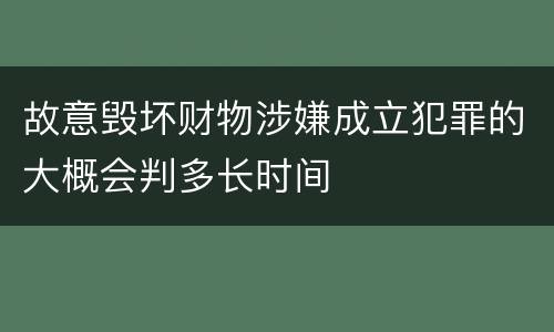 故意毁坏财物涉嫌成立犯罪的大概会判多长时间