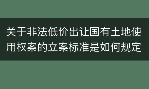 关于非法低价出让国有土地使用权案的立案标准是如何规定