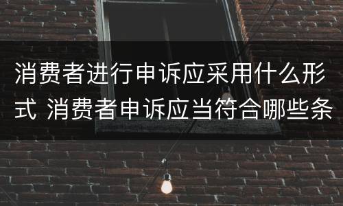消费者进行申诉应采用什么形式 消费者申诉应当符合哪些条件