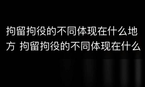 拘留拘役的不同体现在什么地方 拘留拘役的不同体现在什么地方执行