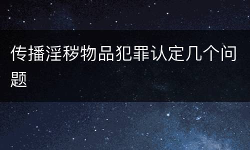 传播淫秽物品犯罪认定几个问题