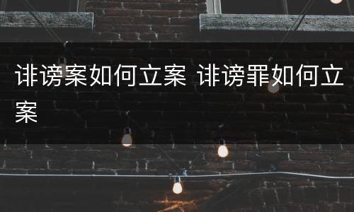 诽谤案如何立案 诽谤罪如何立案