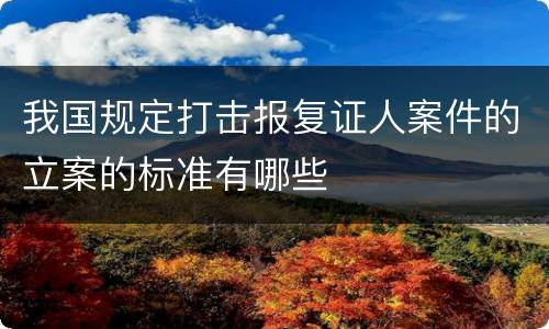 我国规定打击报复证人案件的立案的标准有哪些
