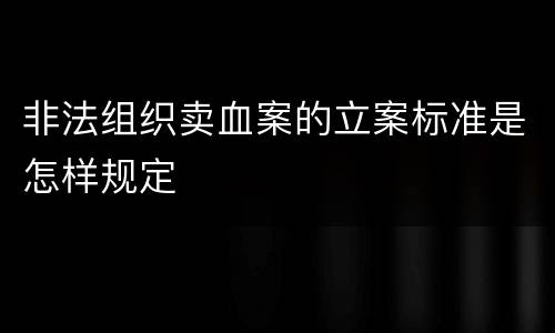 非法组织卖血案的立案标准是怎样规定