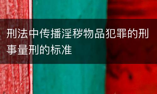 刑法中传播淫秽物品犯罪的刑事量刑的标准