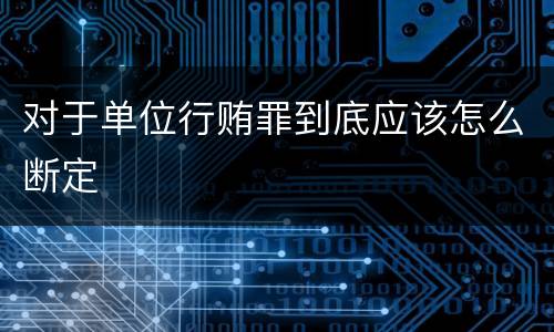 对于单位行贿罪到底应该怎么断定