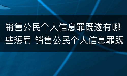 销售公民个人信息罪既遂有哪些惩罚 销售公民个人信息罪既遂有哪些惩罚规定