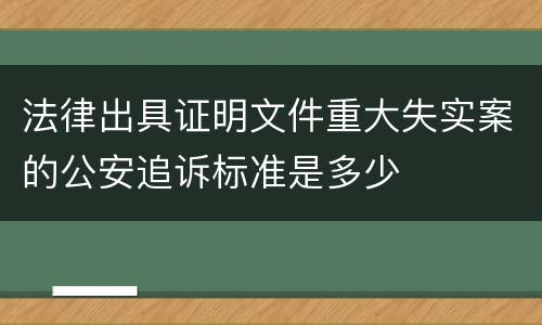 法律出具证明文件重大失实案的公安追诉标准是多少