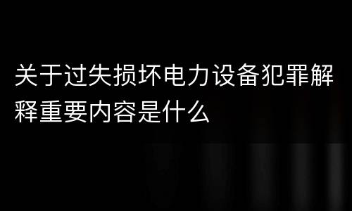 关于过失损坏电力设备犯罪解释重要内容是什么
