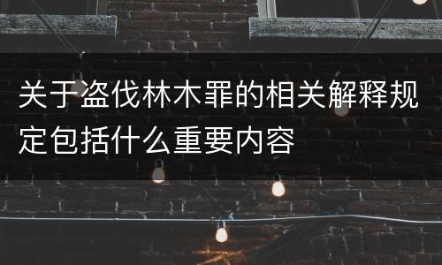 关于盗伐林木罪的相关解释规定包括什么重要内容