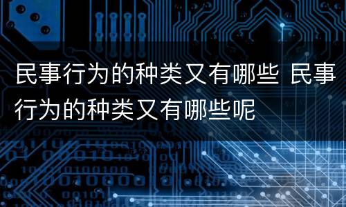 民事行为的种类又有哪些 民事行为的种类又有哪些呢