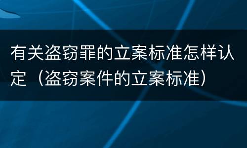 有关盗窃罪的立案标准怎样认定（盗窃案件的立案标准）