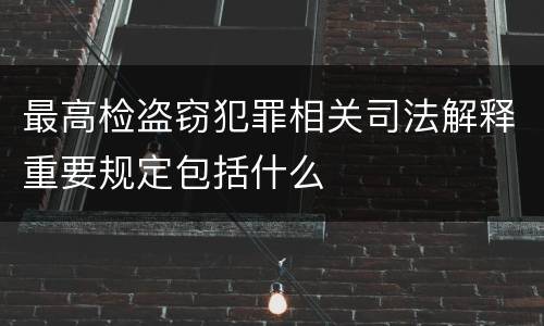 最高检盗窃犯罪相关司法解释重要规定包括什么