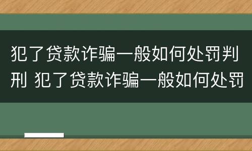 犯了贷款诈骗一般如何处罚判刑 犯了贷款诈骗一般如何处罚判刑多久