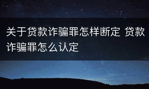 关于贷款诈骗罪怎样断定 贷款诈骗罪怎么认定
