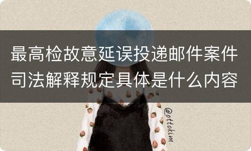 最高检故意延误投递邮件案件司法解释规定具体是什么内容