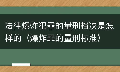 法律爆炸犯罪的量刑档次是怎样的（爆炸罪的量刑标准）