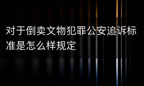 对于倒卖文物犯罪公安追诉标准是怎么样规定