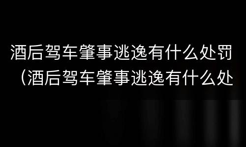 酒后驾车肇事逃逸有什么处罚（酒后驾车肇事逃逸有什么处罚吗）