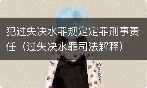 犯过失决水罪规定定罪刑事责任（过失决水罪司法解释）