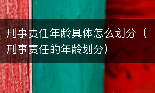 刑事责任年龄具体怎么划分（刑事责任的年龄划分）