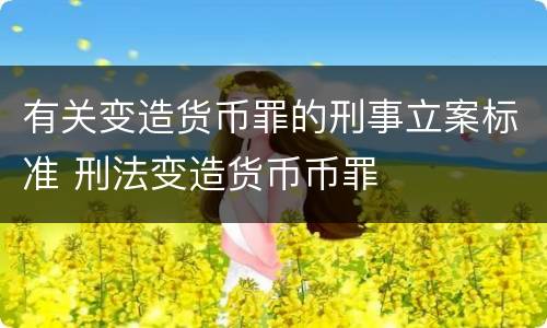 有关变造货币罪的刑事立案标准 刑法变造货币币罪