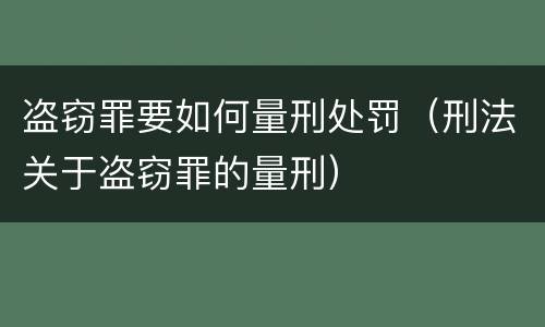 盗窃罪要如何量刑处罚（刑法关于盗窃罪的量刑）