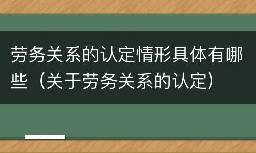劳务关系的认定情形具体有哪些（关于劳务关系的认定）
