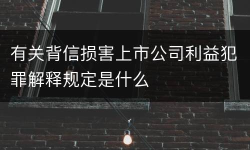 有关背信损害上市公司利益犯罪解释规定是什么