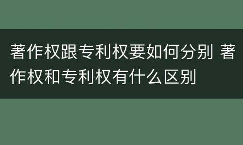 著作权跟专利权要如何分别 著作权和专利权有什么区别