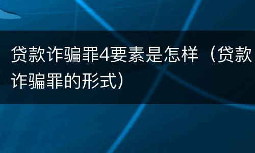 贷款诈骗罪4要素是怎样（贷款诈骗罪的形式）
