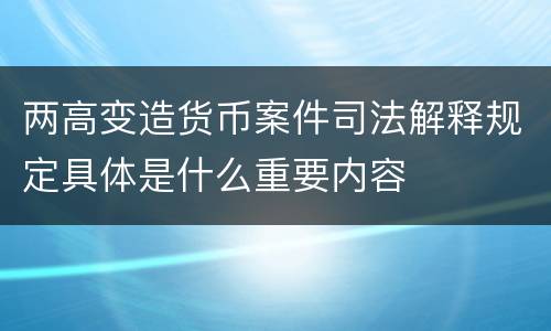 两高变造货币案件司法解释规定具体是什么重要内容