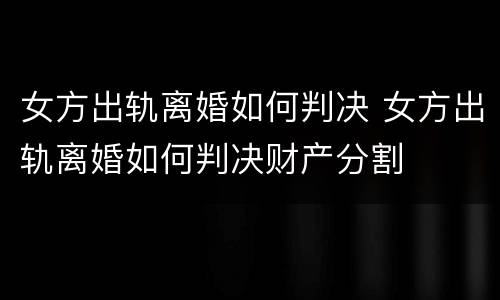 女方出轨离婚如何判决 女方出轨离婚如何判决财产分割
