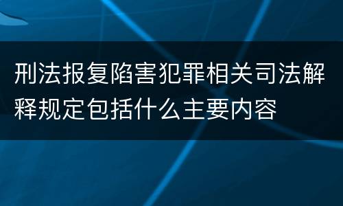 刑法报复陷害犯罪相关司法解释规定包括什么主要内容