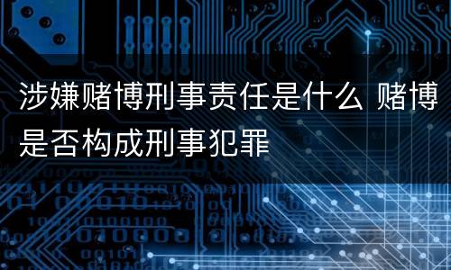 涉嫌赌博刑事责任是什么 赌博是否构成刑事犯罪