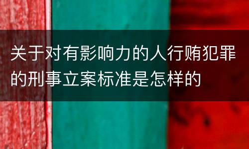 关于对有影响力的人行贿犯罪的刑事立案标准是怎样的