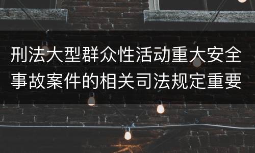 刑法大型群众性活动重大安全事故案件的相关司法规定重要内容