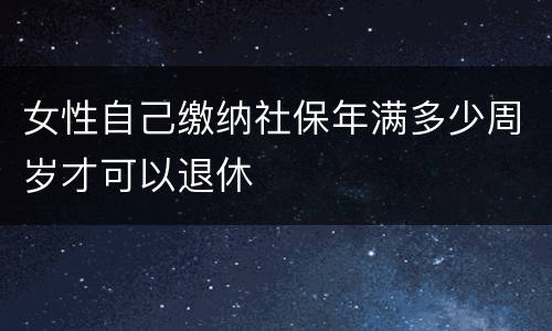 女性自己缴纳社保年满多少周岁才可以退休