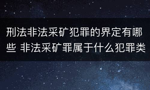 刑法非法采矿犯罪的界定有哪些 非法采矿罪属于什么犯罪类型