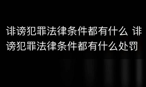 诽谤犯罪法律条件都有什么 诽谤犯罪法律条件都有什么处罚